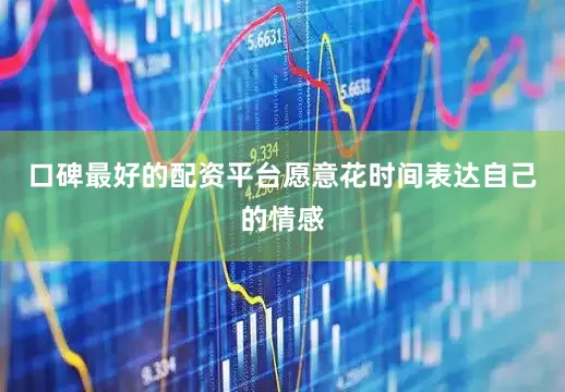 口碑最好的配资平台愿意花时间表达自己的情感