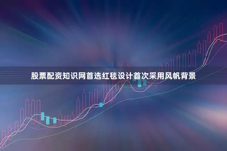 股票配资知识网首选红毯设计首次采用风帆背景
